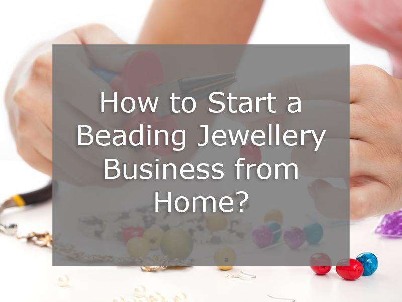 How to Start a Beading Jewelry Business from Home?